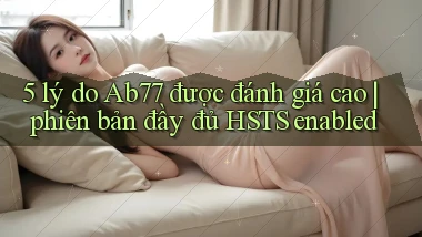 5 lý do Ab77 được đánh giá cao phiên bản đầy đủ HSTS enabled