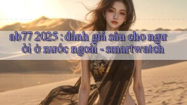 ab77 2025 đánh giá sâu cho người ở nước ngoài   smartwatch