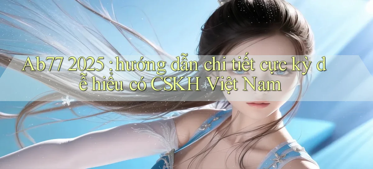 Ab77 2025 hướng dẫn chi tiết cực kỳ dễ hiểu có CSKH Việt Nam