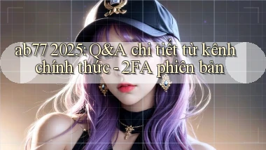 ab77 2025 Q&A chi tiết từ kênh chính thức   2FA phiên bản