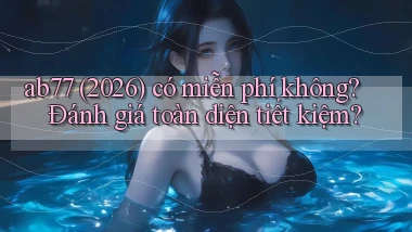 ab77 (2026) có miễn phí không đánh giá toàn diện tiết kiệm