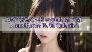 Ab77 (2026)   để so sánh tại Việt Nam iPhone 16, ổn định nhất