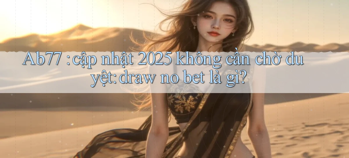 Ab77 cập nhật 2025 không cần chờ duyệt draw no bet là gì
