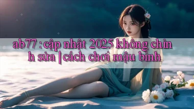 ab77 cập nhật 2025 không chỉnh sửa cách chơi mậu binh