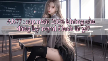 Ab77 cập nhật 2026 không cần đăng ký royal flush là gì