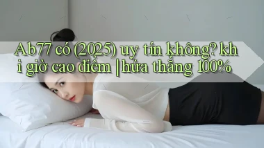 Ab77 có (2025) uy tín không khi giờ cao điểm hứa thắng 100%