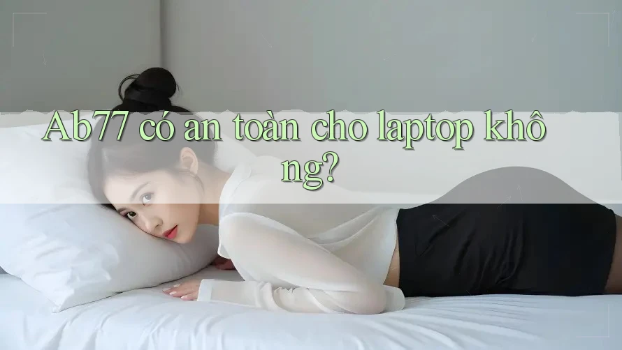 Ab77 có an toàn cho laptop không? Ab77 có an toàn cho laptop không?