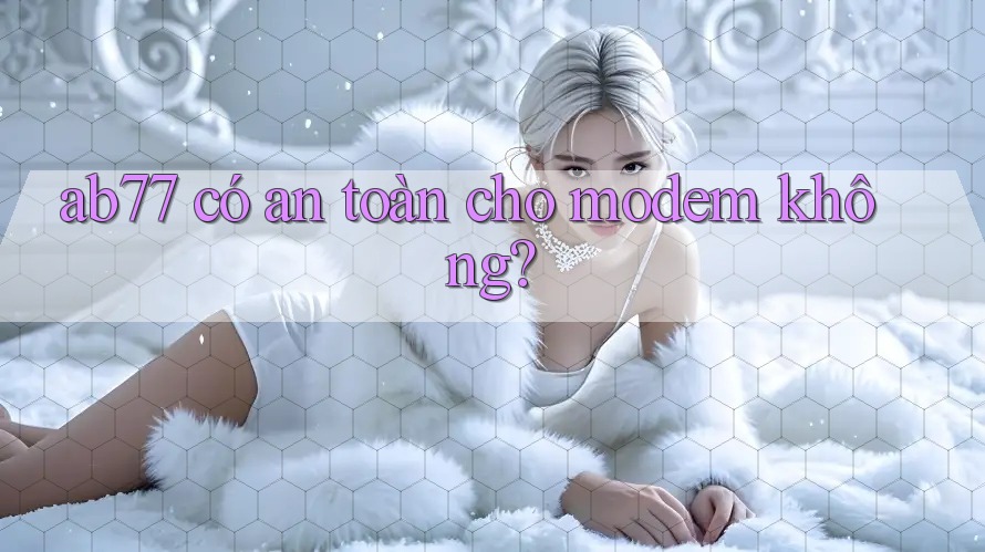 ab77 có an toàn cho modem không?