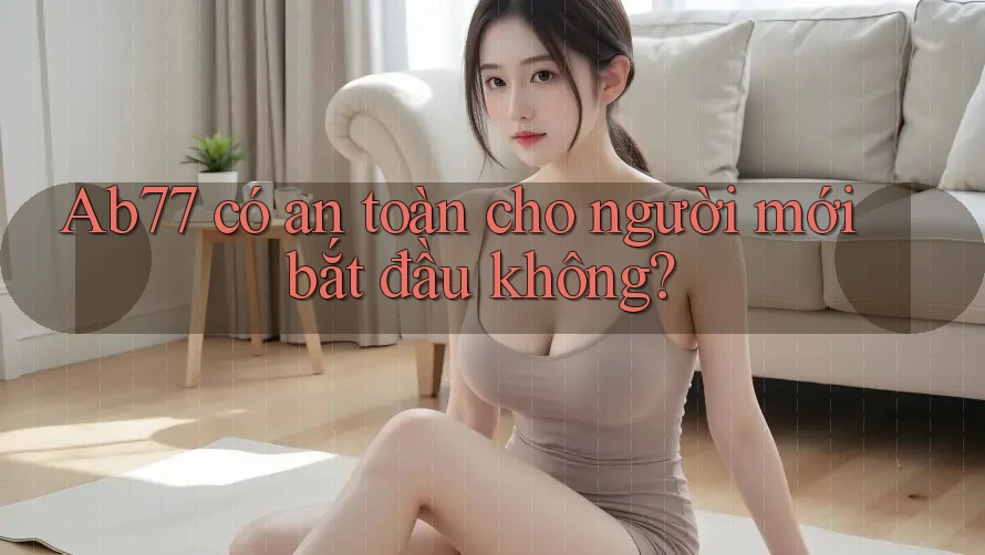 Ab77 có an toàn cho người mới bắt đầu không?