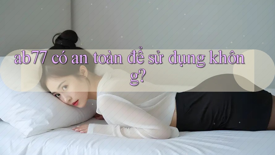 ab77 có an toàn để sử dụng không?