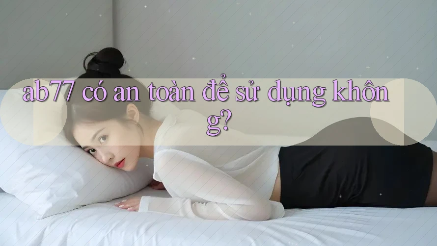 Ab77 có an toàn để sử dụng không?
