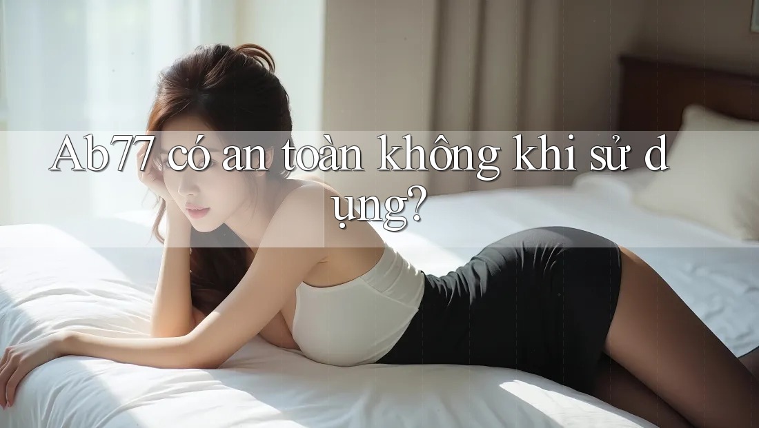 Ab77 có an toàn không khi sử dụng?