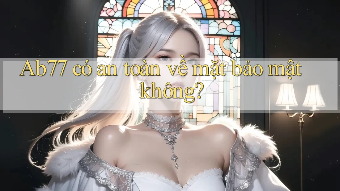 Ab77 có an toàn về mặt bảo mật không?