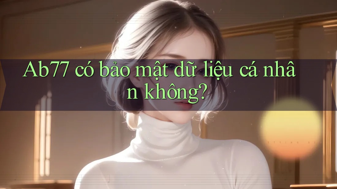 Ab77 có bảo mật dữ liệu cá nhân không?