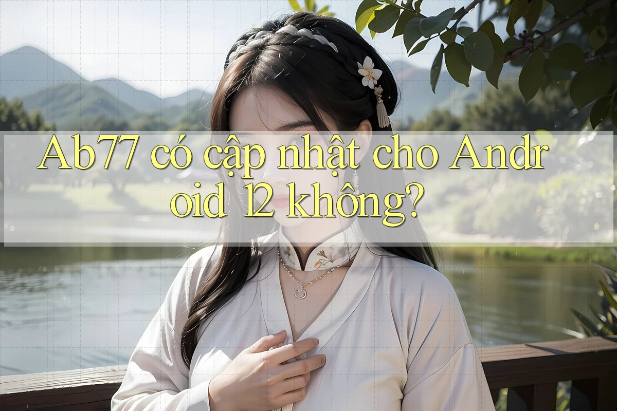 Ab77 có cập nhật cho Android 12 không? Ab77 có cập nhật cho Android 12 không?