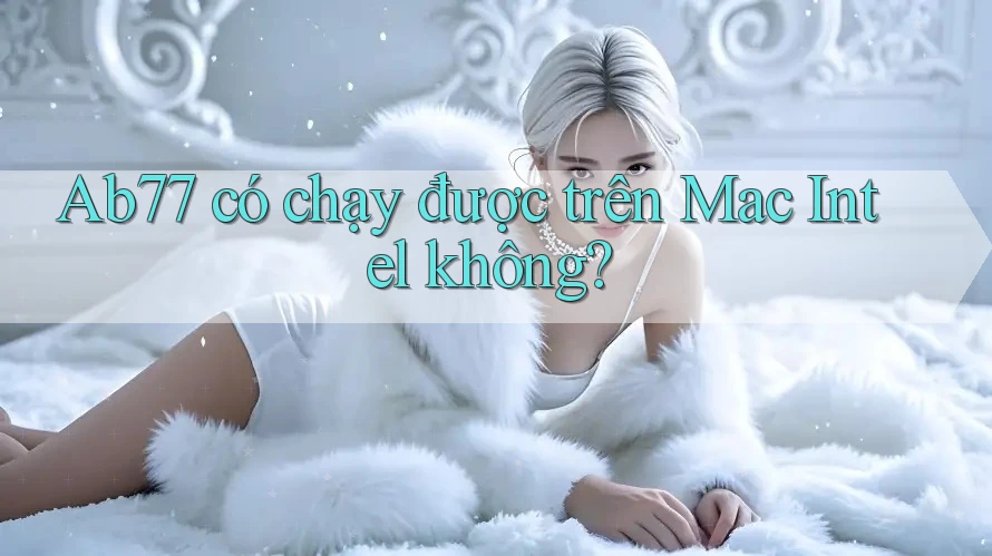 Ab77 có chạy được trên Mac Intel không? Ab77 có chạy được trên Mac Intel không?