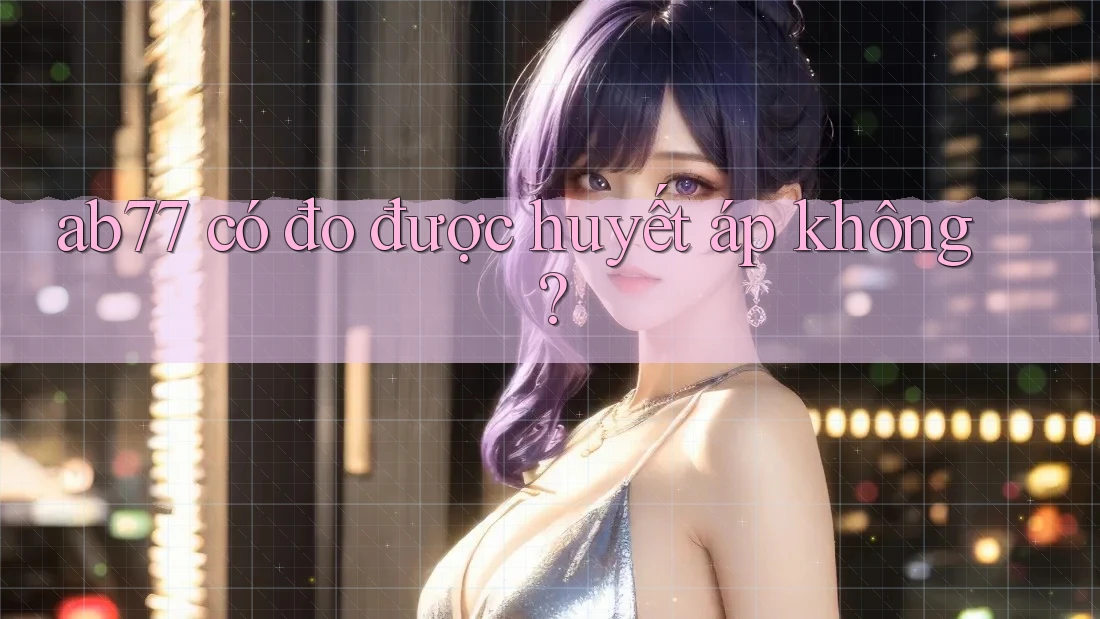 ab77 có đo được huyết áp không? ab77 có đo được huyết áp không?