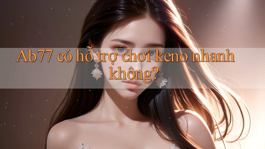 Ab77 có hỗ trợ chơi keno nhanh không?