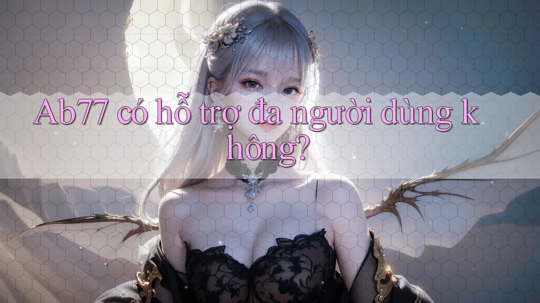 ab77 có hỗ trợ đa người dùng không? ab77 có hỗ trợ đa người dùng không?