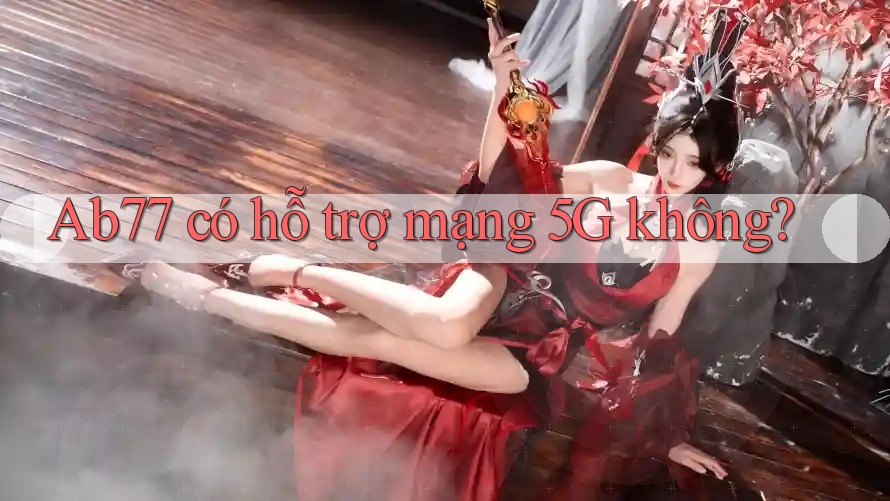 Ab77 có hỗ trợ mạng 5G không?
