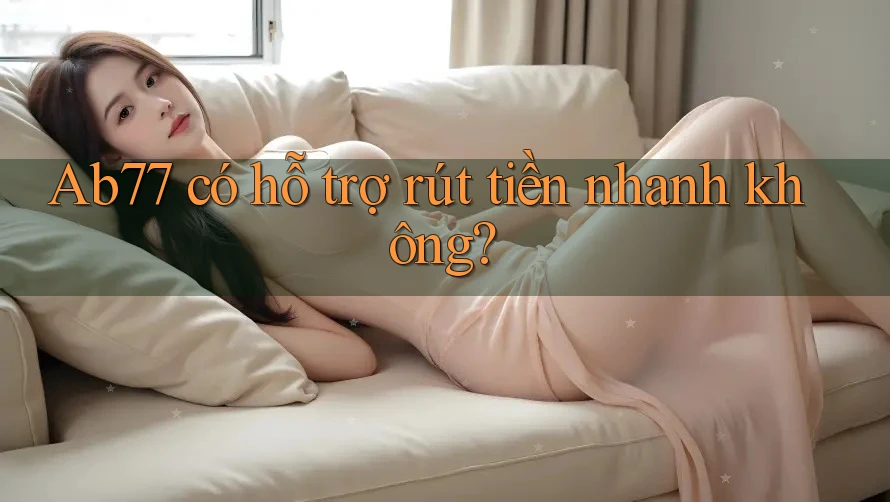 Ab77 có hỗ trợ rút tiền nhanh không?