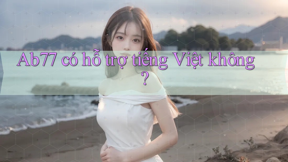 ab77 có hỗ trợ tiếng Việt không? ab77 có hỗ trợ tiếng Việt không?