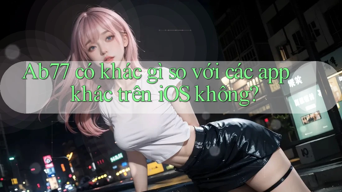 Ab77 có khác gì so với các app khác trên iOS không?