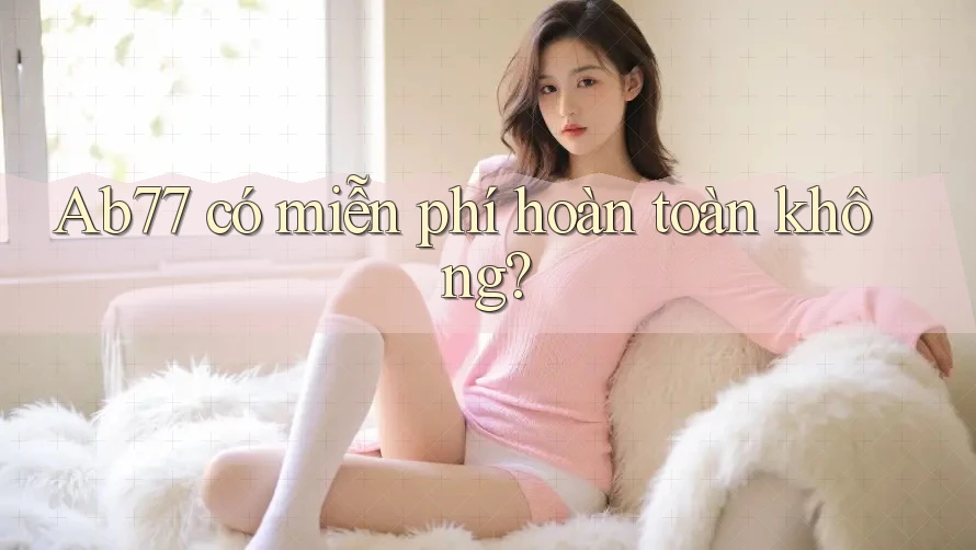 Ab77 có miễn phí hoàn toàn không?