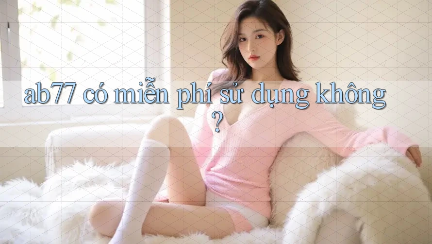 ab77 có miễn phí sử dụng không? ab77 có miễn phí sử dụng không?