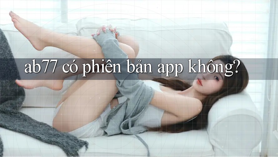 ab77 có phiên bản app không?