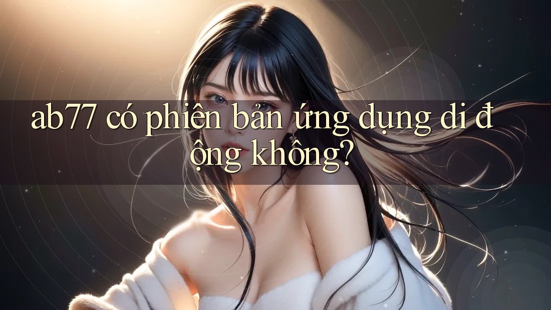 ab77 có phiên bản ứng dụng di động không?