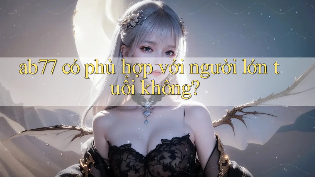 ab77 có phù hợp với người lớn tuổi không? ab77 có phù hợp với người lớn tuổi không?