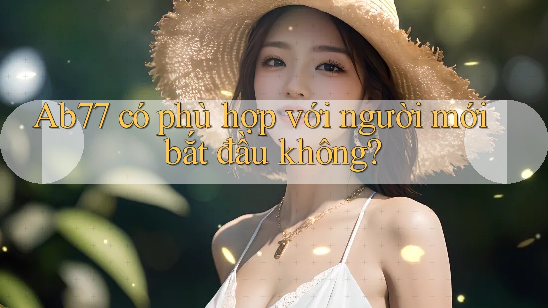 Ab77 có phù hợp với người mới bắt đầu không? Ab77 có phù hợp với người mới bắt đầu không?