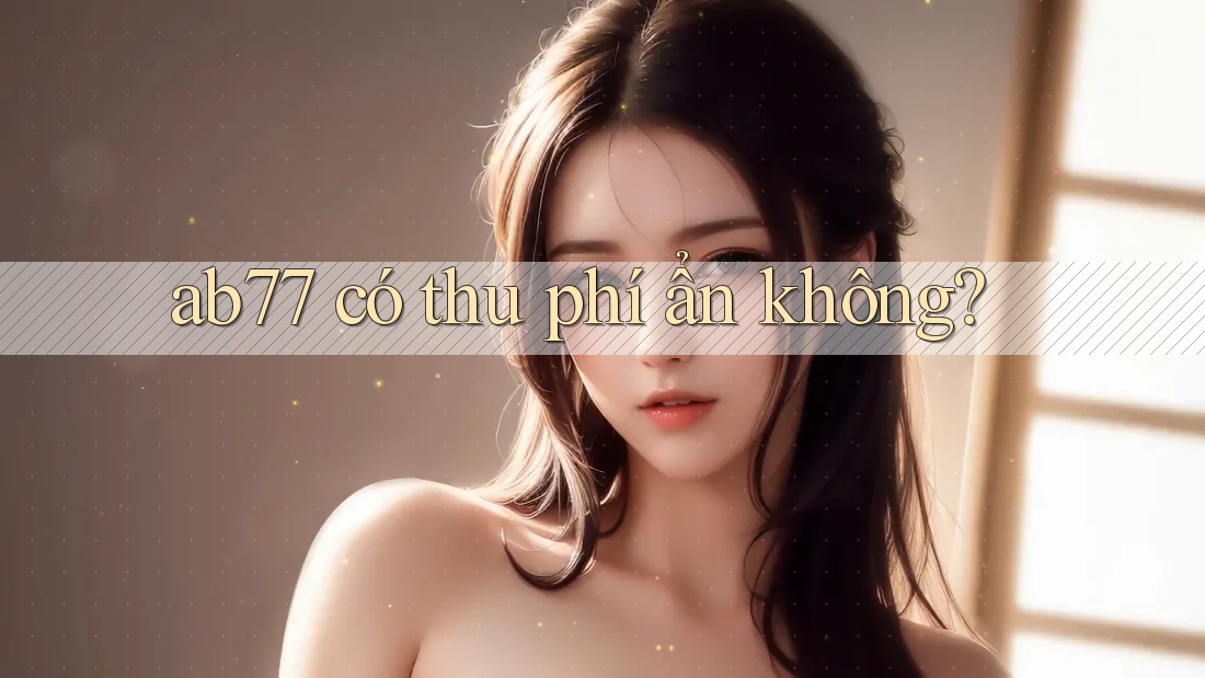 ab77 có thu phí ẩn không?