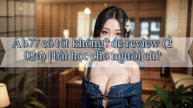 Ab77 có tốt không để review (2026) bài học cho người cũ