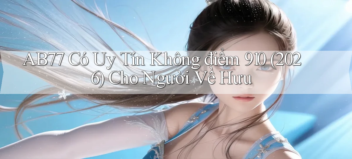 Ab77 có uy tín không điểm 910 (2026) cho người về hưu