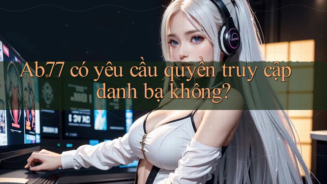 Ab77 có yêu cầu quyền truy cập danh bạ không?