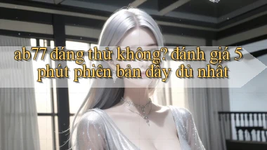 ab77 đáng thử không đánh giá 5 phút phiên bản đầy đủ nhất