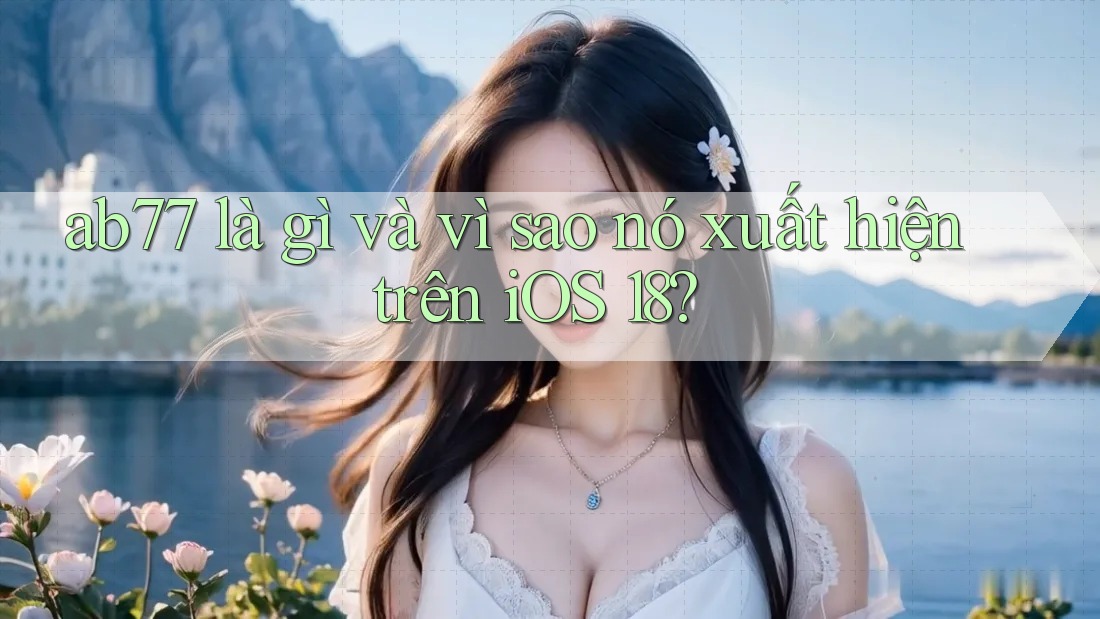 ab77 là gì và vì sao nó xuất hiện trên iOS 18?