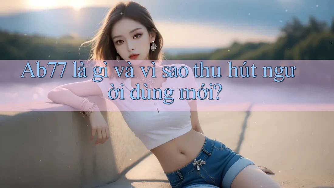 Ab77 là gì và vì sao thu hút người dùng mới?