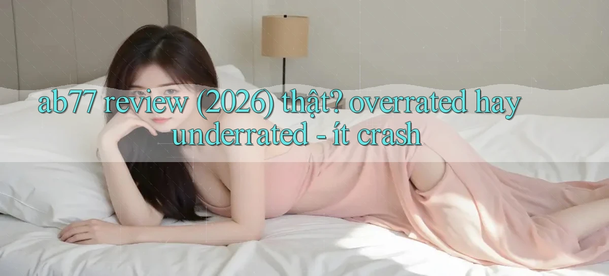 ab77 review (2026) thật overrated hay underrated   ít crash