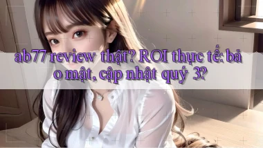 ab77 review thật ROI thực tế bảo mật, cập nhật quý 3