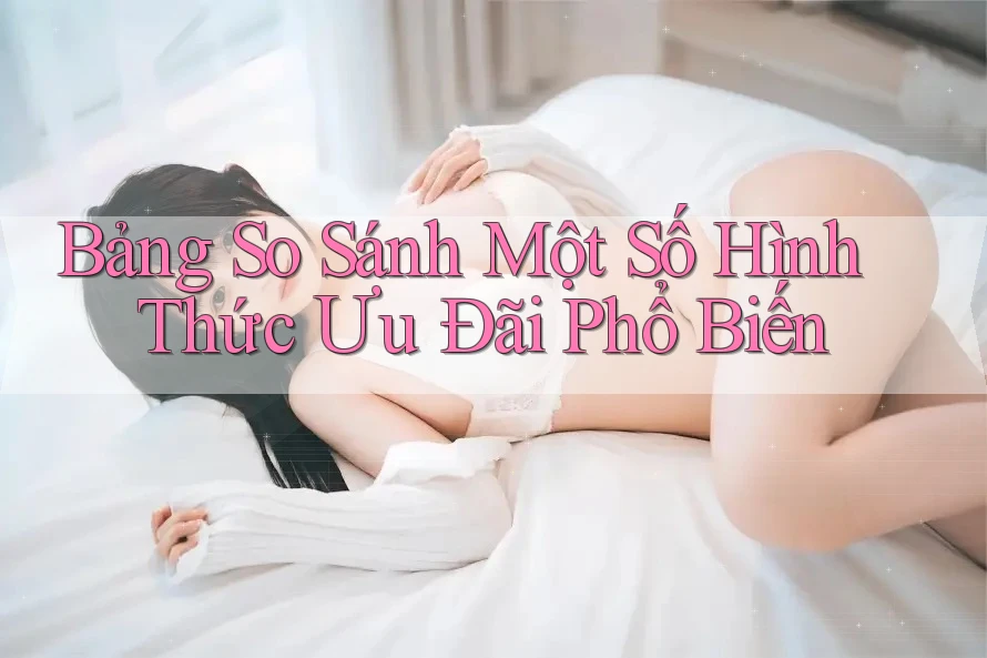 Bảng So Sánh Một Số Hình Thức Ưu Đãi Phổ Biến Bảng So Sánh Một Số Hình Thức Ưu Đãi Phổ Biến