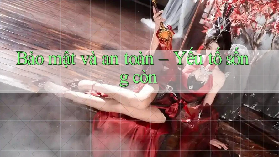Bảo mật và an toàn – Yếu tố sống còn