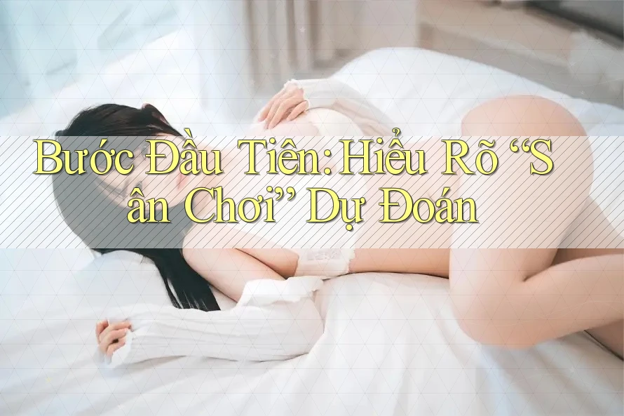 Bước Đầu Tiên: Hiểu Rõ “Sân Chơi” Dự Đoán