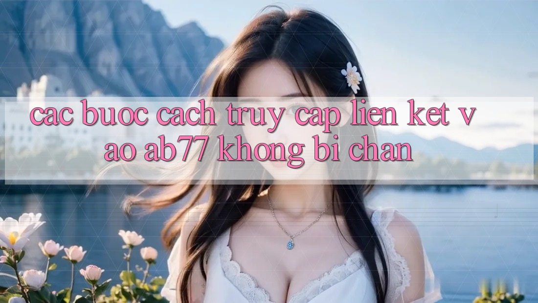 Các bước Cách Truy Cập Liên kết Vào AB77 Không Bị Chặn