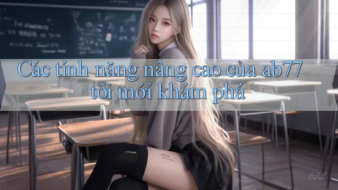 Các tính năng nâng cao của ab77 tôi mới khám phá