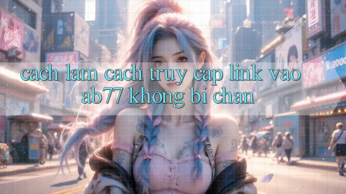 Cách làm Cách Truy Cập Link Vào AB77 Không Bị Chặn Cách làm Cách Truy Cập Link Vào AB77 Không Bị Chặn