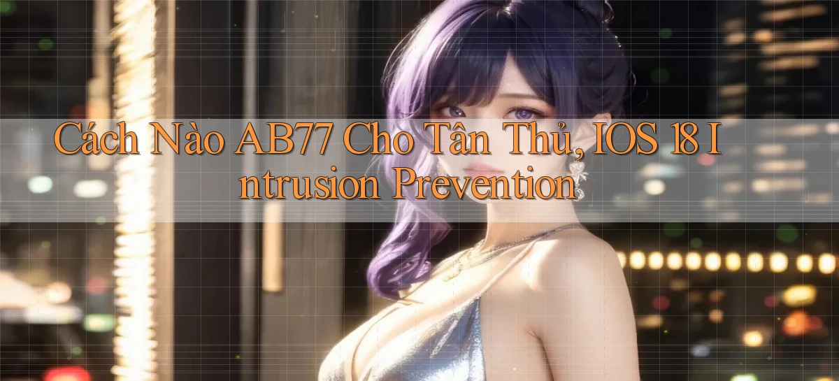 Cách nào ab77 cho tân thủ, iOS 18 intrusion prevention
