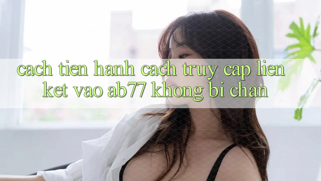Cách tiến hành Cách Truy Cập Liên kết Vào AB77 Không Bị Chặn